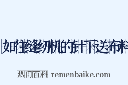 如往缝纫机的针下送布料是什么意思的图片